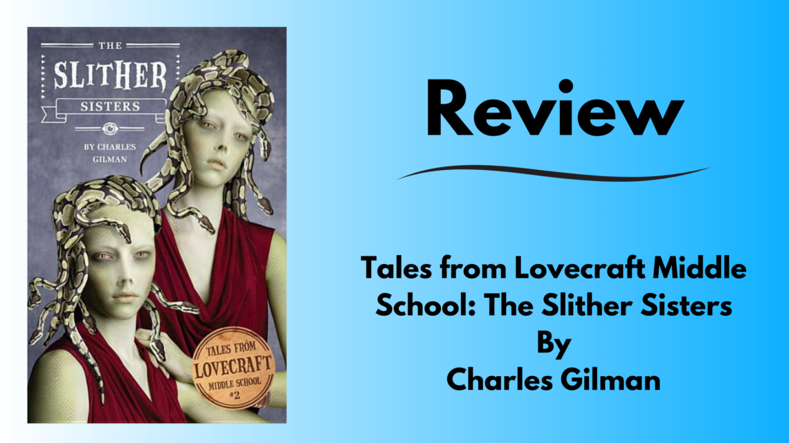 Book review image tile of Tales from Lovecraft Middle School: The Slither Sisters by Charles Gilman. Shows the cover of the book on the left side with twin sisters and snakes in the hair Title of the article on the right side. All on a gradient blue background.